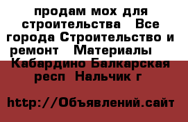 продам мох для строительства - Все города Строительство и ремонт » Материалы   . Кабардино-Балкарская респ.,Нальчик г.